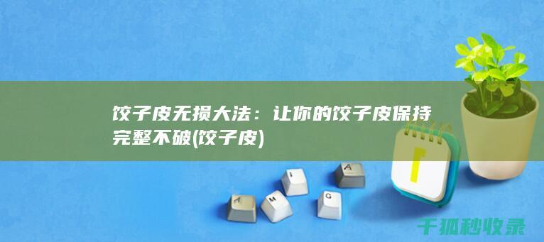 饺子皮无损大法：让你的饺子皮保持完整不破 (饺子 皮)