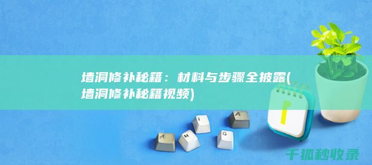 墙洞修补秘籍：材料与步骤全披露 (墙洞修补秘籍视频)