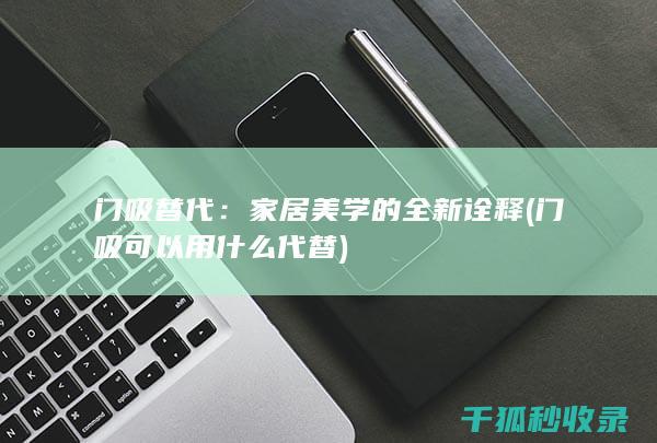 门吸替代：家居美学的全新诠释 (门吸可以用什么代替)