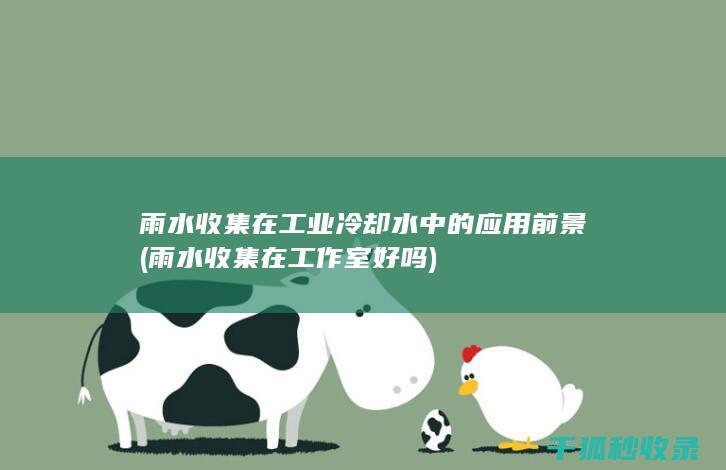 雨水收集在工业冷却水中的应用前景 (雨水收集在工作室好吗)