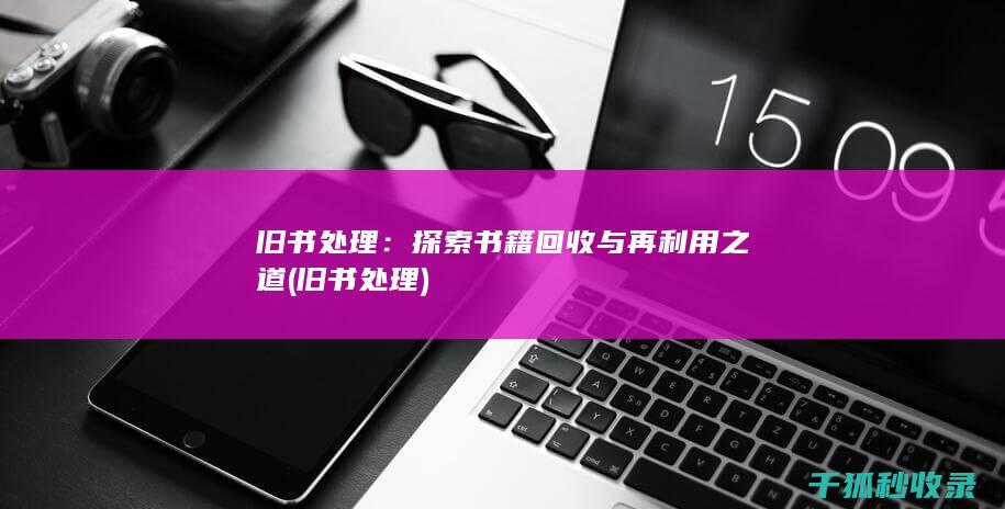 旧书处理：探索书籍回收与再利用之道 (旧书 处理)