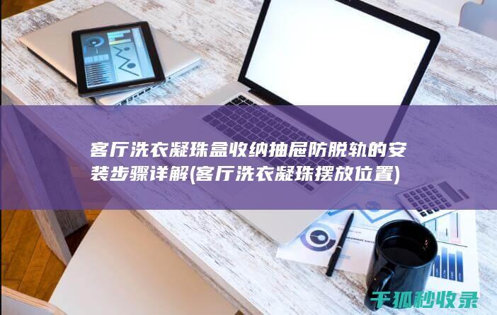 客厅洗衣凝珠盒收纳抽屉防脱轨的安装步骤详解 (客厅洗衣凝珠摆放位置)