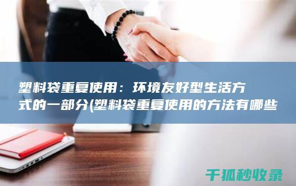 塑料袋重复使用：环境友好型生活方式的一部分 (塑料袋重复使用的方法有哪些)
