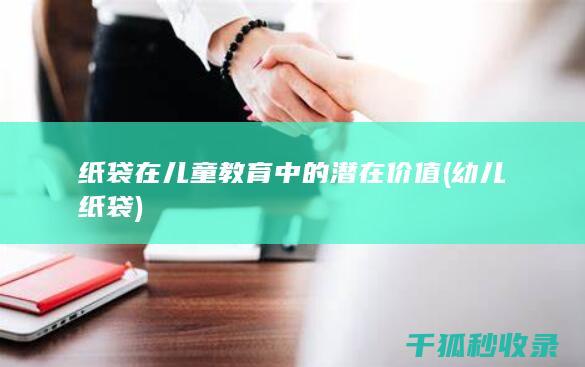 纸袋在儿童教育中的潜在价值 (幼儿纸袋)