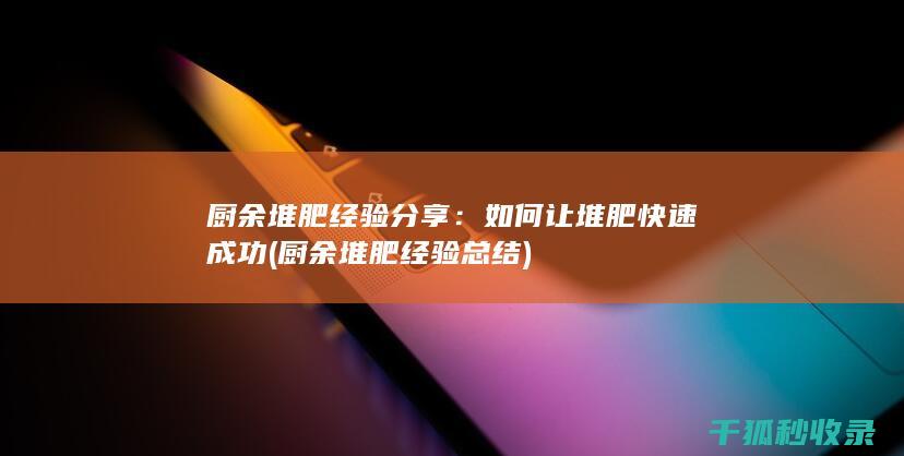 厨余堆肥经验分享：如何让堆肥快速成功 (厨余堆肥经验总结)