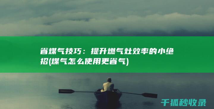 省煤气技巧：提升燃气灶效率的小绝招 (煤气怎么使用更省气)