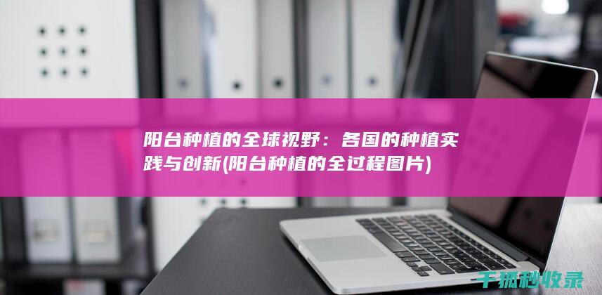 阳台种植的全球视野：各国的种植实践与创新 (阳台种植的全过程图片)