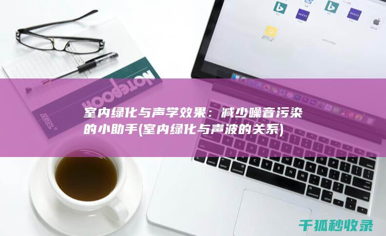 室内绿化与声学效果：减少噪音污染的小助手 (室内绿化与声波的关系)