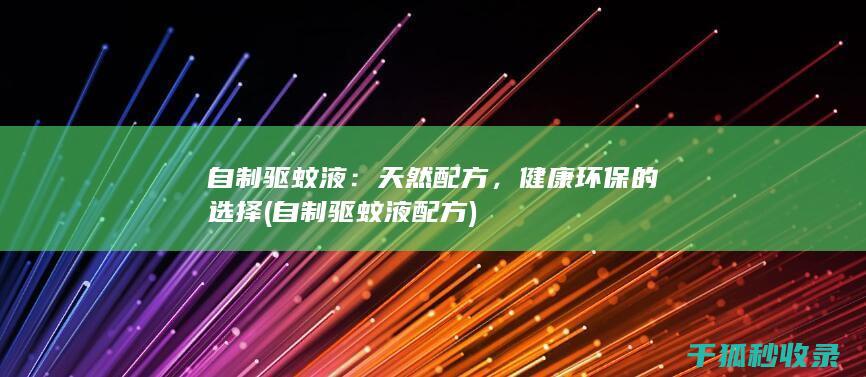 自制驱蚊液：天然配方，健康环保的选择 (自制驱蚊液配方)