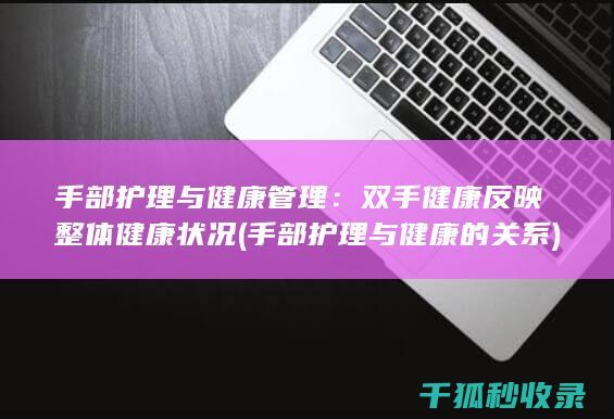 手部护理与健康管理：双手健康反映整体健康状况 (手部护理与健康的关系)