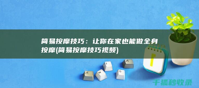 简易按摩技巧：让你在家也能做全身按摩 (简易按摩技巧视频)