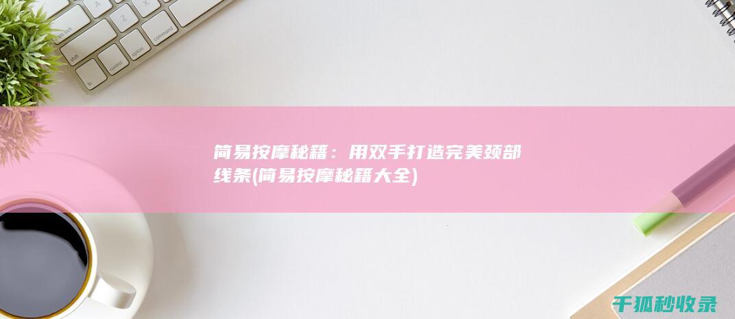 简易按摩秘籍：用双手打造完美颈部线条 (简易按摩秘籍大全)