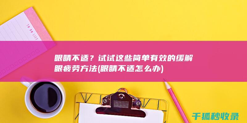 眼睛不适？试试这些简单有效的缓解眼疲劳方法 (眼睛不适怎么办)