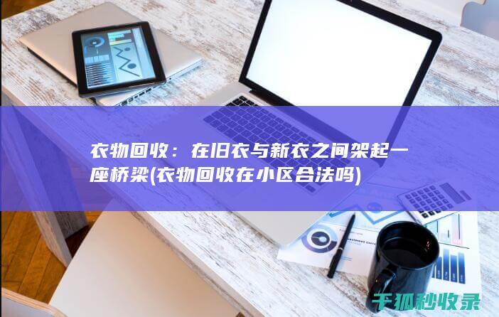 衣物回收：在旧衣与新衣之间架起一座桥梁 (衣物回收在小区合法吗)