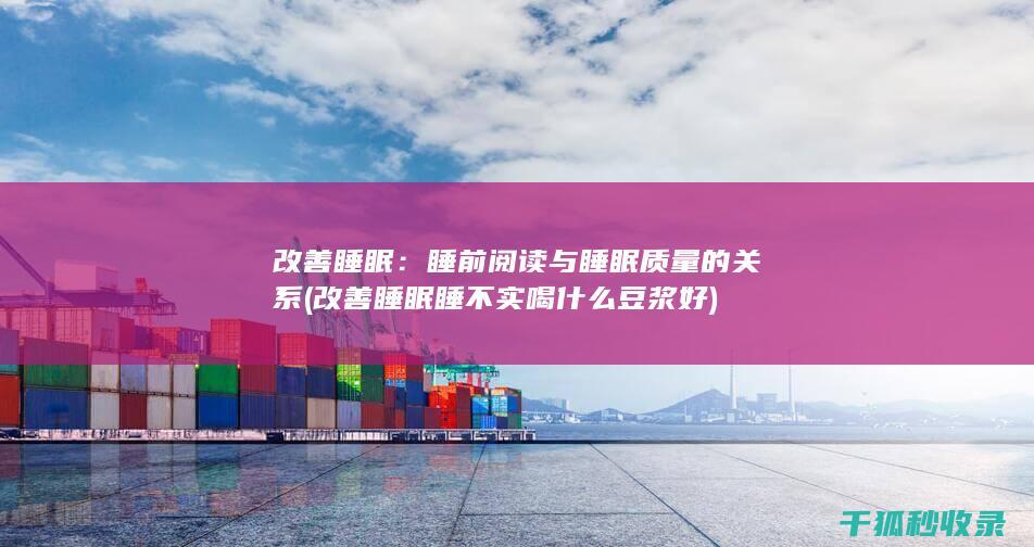改善睡眠：睡前阅读与睡眠质量的关系 (改善睡眠睡不实喝什么豆浆好)