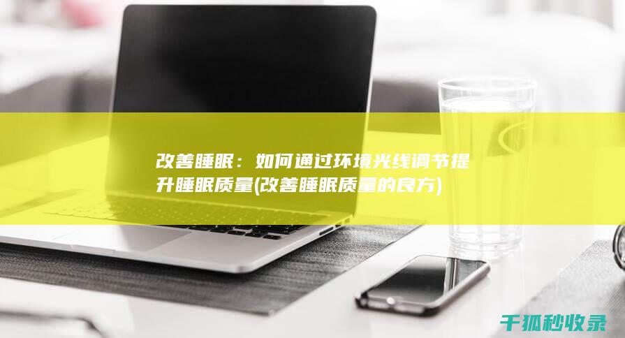 改善睡眠：如何通过环境光线调节提升睡眠质量 (改善睡眠质量的良方)