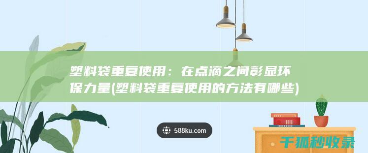 塑料袋重复使用：在点滴之间彰显环保力量 (塑料袋重复使用的方法有哪些)