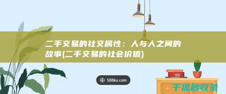 二手交易的社交属性：人与人之间的故事 (二手交易的社会价值)