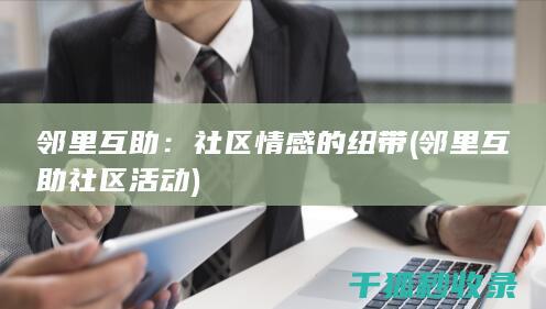 邻里互助：社区情感的纽带 (邻里互助社区活动)