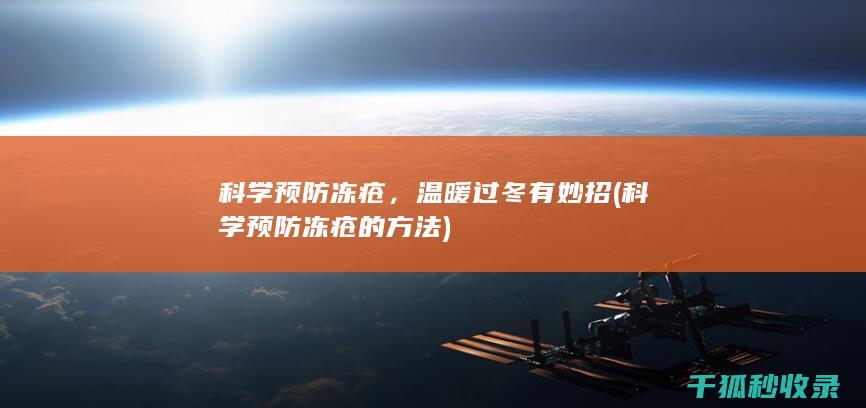 科学预防冻疮，温暖过冬有妙招 (科学预防冻疮的方法)