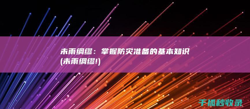 未雨绸缪：掌握防灾准备的基本知识 (未雨绸缪!)