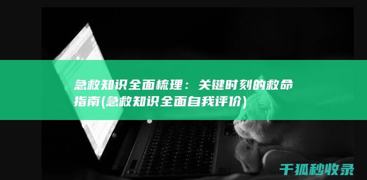 急救知识全面梳理：关键时刻的救命指南 (急救知识全面自我评价)