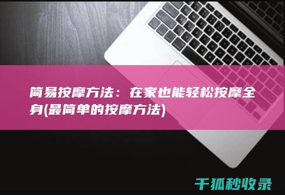 简易按摩方法：在家也能轻松按摩全身 (最简单的按摩方法)