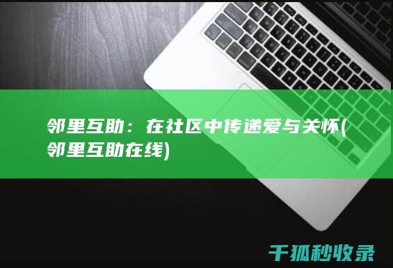 邻里互助：在社区中传递爱与关怀 (邻里互助在线)