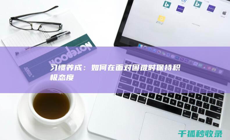 习惯养成：如何在面对困难时保持积极态度